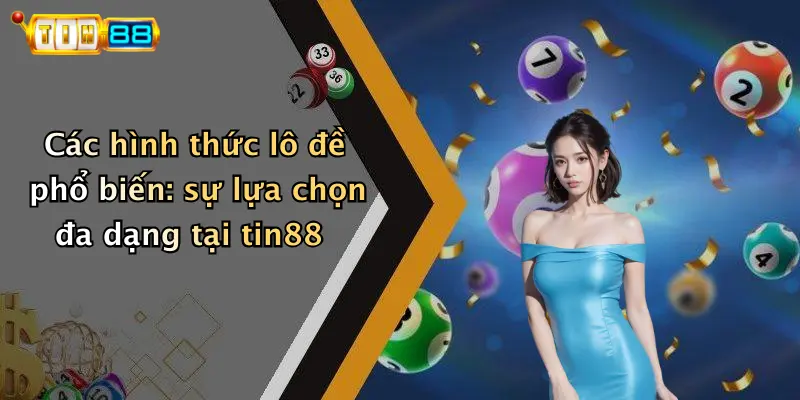 Các hình thức lô đề phổ biến: sự lựa chọn đa dạng tại tin88