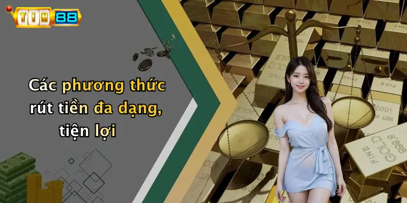 Các phương thức rút tiền đa dạng, tiện lợi