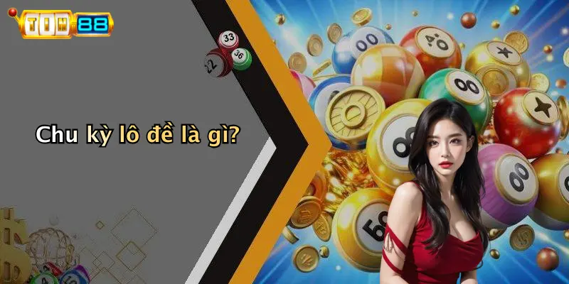 Chu kỳ lô đề là gì?