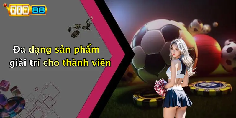 Đa dạng sản phẩm giải trí cho thành viên