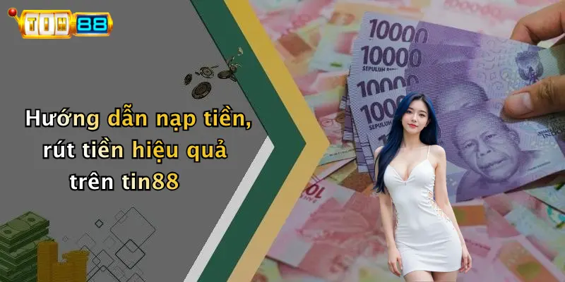Hướng dẫn nạp tiền, rút tiền hiệu quả trên tin88