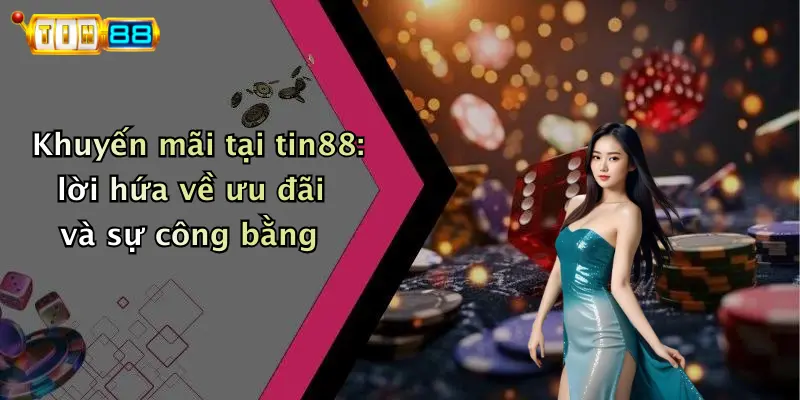 Khuyến mãi tại tin88: lời hứa về ưu đãi và sự công bằng