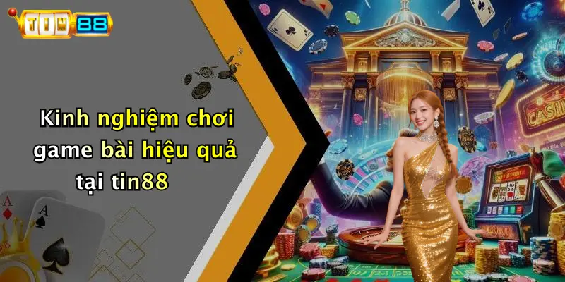 Kinh nghiệm chơi game bài hiệu quả tại tin88