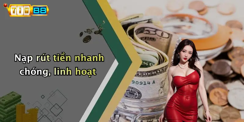 Nạp rút tiền nhanh chóng, linh hoạt