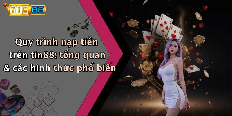 Quy trình nạp tiền trên tin88: tổng quan & các hình thức phổ biến