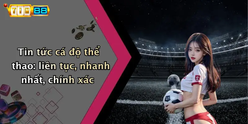 Tin tức cá độ thể thao: liên tục, nhanh nhất, chính xác