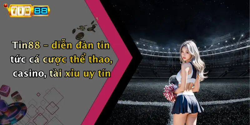 Tin88 – diễn đàn tin tức cá cược thể thao, casino, tài xỉu uy tín