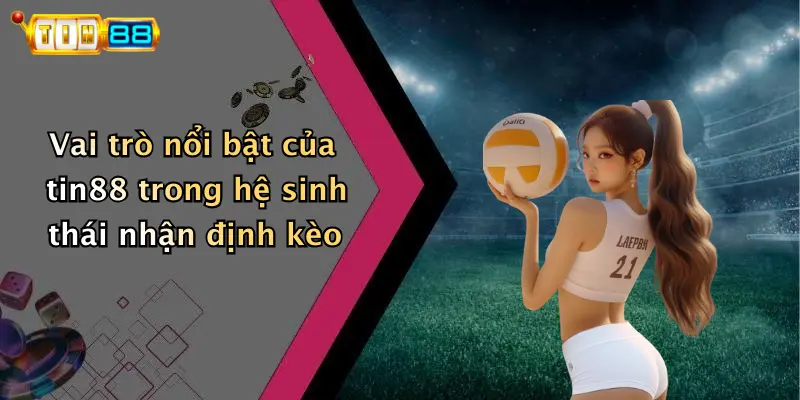 Vai trò nổi bật của tin88 trong hệ sinh thái nhận định kèo